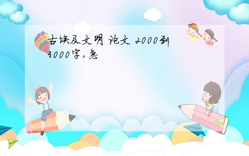 古埃及文明 论文 2000到3000字,急