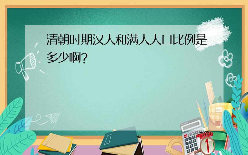 清朝时期汉人和满人人口比例是多少啊?