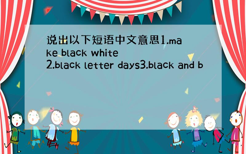 说出以下短语中文意思1.make black white2.black letter days3.black and b