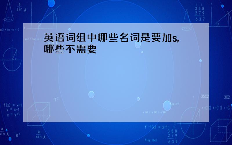 英语词组中哪些名词是要加s,哪些不需要