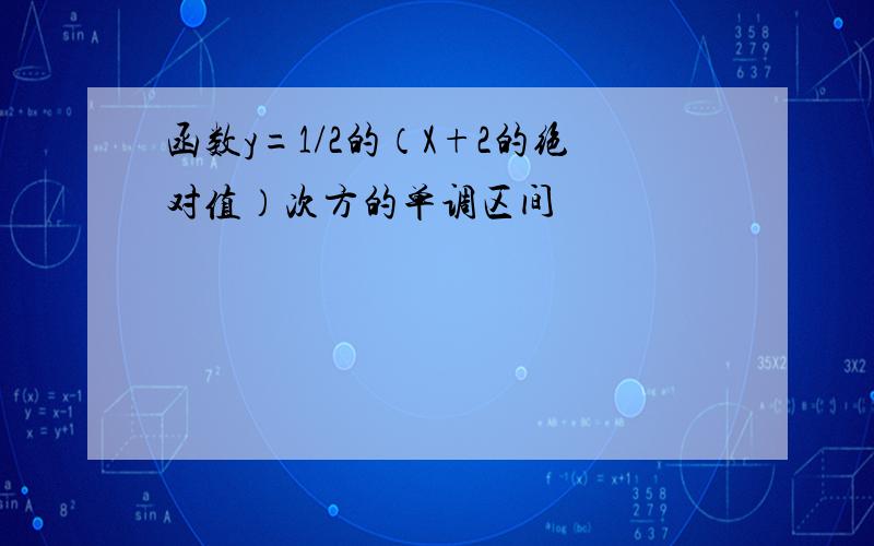 函数y=1/2的（X+2的绝对值）次方的单调区间