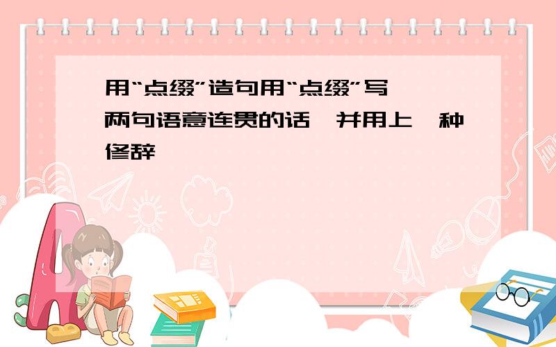 用“点缀”造句用“点缀”写一两句语意连贯的话、并用上一种修辞