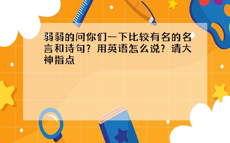 弱弱的问你们一下比较有名的名言和诗句？用英语怎么说？请大神指点