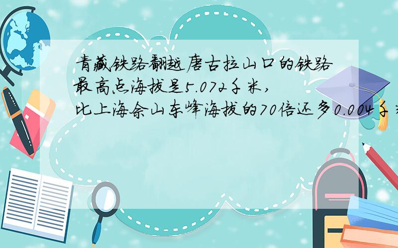 青藏铁路翻越唐古拉山口的铁路最高点海拔是5.072千米,比上海佘山东峰海拔的70倍还多0.004千米.上海海拔?