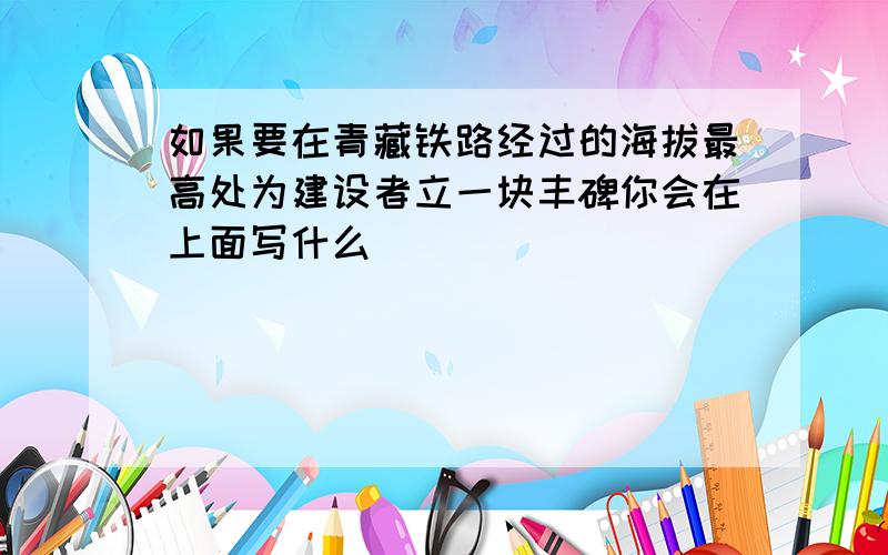 如果要在青藏铁路经过的海拔最高处为建设者立一块丰碑你会在上面写什么