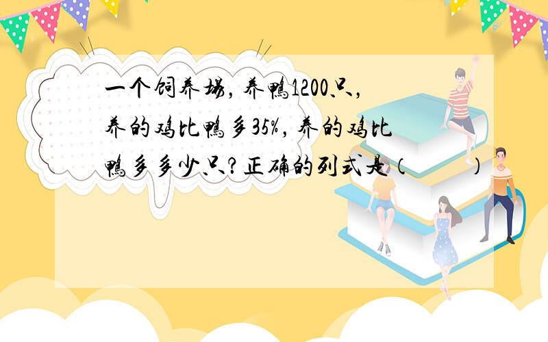 一个饲养场，养鸭1200只，养的鸡比鸭多35%，养的鸡比鸭多多少只？正确的列式是（　　）