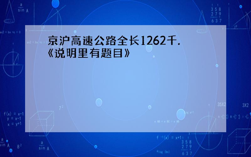 京沪高速公路全长1262千.《说明里有题目》