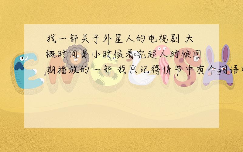 找一部关于外星人的电视剧 大概时间是小时候看完超人时候同期播放的一部 我只记得情节中有个词语叫CVI 植入大脑喝酒不醉