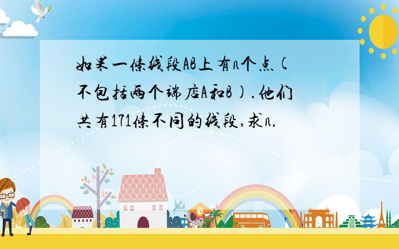 如果一条线段AB上有n个点(不包括两个端店A和B).他们共有171条不同的线段,求n.