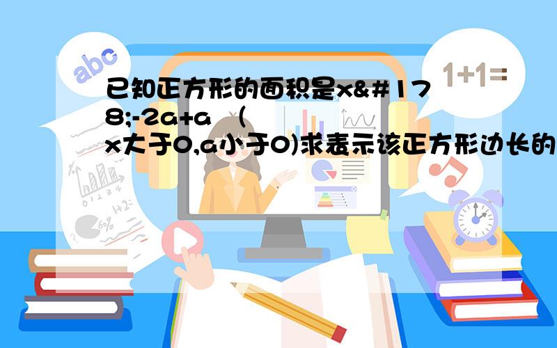 已知正方形的面积是x²-2a+a²(x大于0,a小于0)求表示该正方形边长的代数式