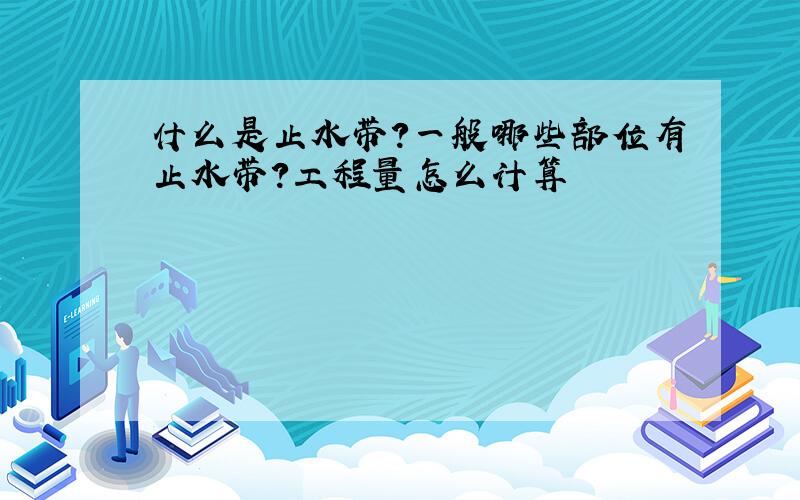 什么是止水带?一般哪些部位有止水带?工程量怎么计算