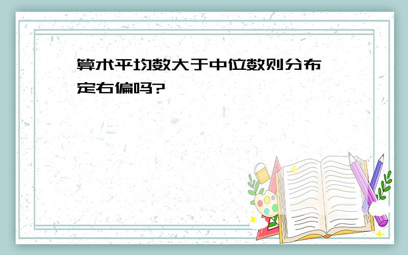 算术平均数大于中位数则分布一定右偏吗?