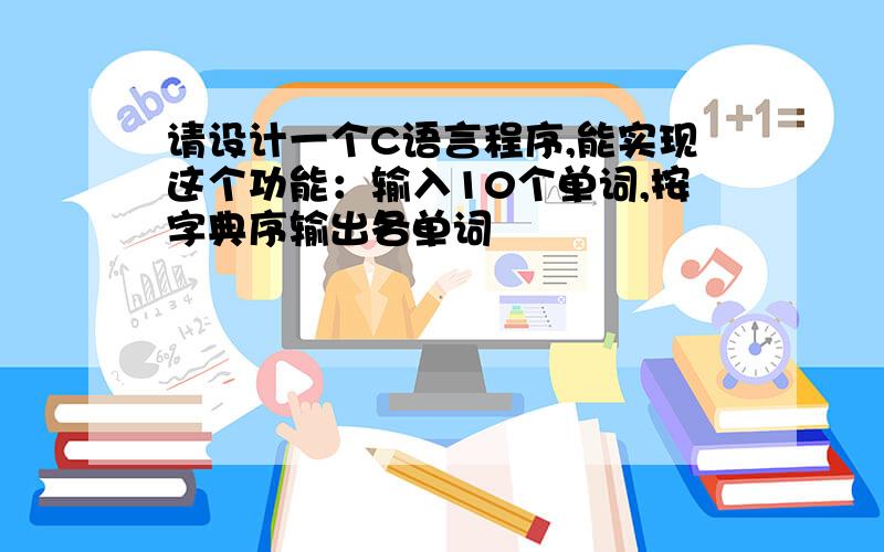 请设计一个C语言程序,能实现这个功能：输入10个单词,按字典序输出各单词