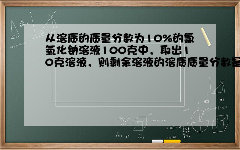 从溶质的质量分数为10%的氯氧化钠溶液100克中，取出10克溶液，则剩余溶液的溶质质量分数是______．