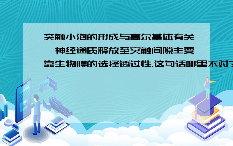 突触小泡的形成与高尔基体有关,神经递质释放至突触间隙主要靠生物膜的选择透过性.这句话哪里不对?