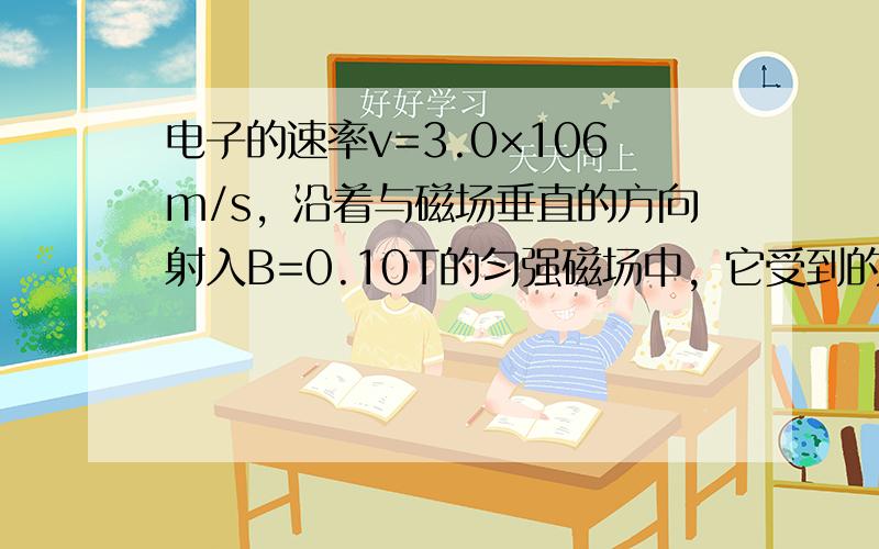 电子的速率v=3.0×106m/s，沿着与磁场垂直的方向射入B=0.10T的匀强磁场中，它受到的洛伦兹力大小为_____