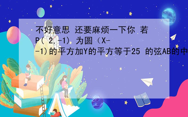 不好意思 还要麻烦一下你 若P( 2,-1) 为圆（X--1)的平方加Y的平方等于25 的弦AB的中点 求 直线AB的方