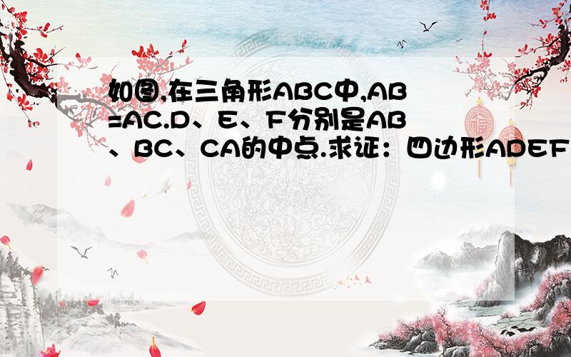 如图,在三角形ABC中,AB=AC.D、E、F分别是AB、BC、CA的中点.求证：四边形ADEF是菱形