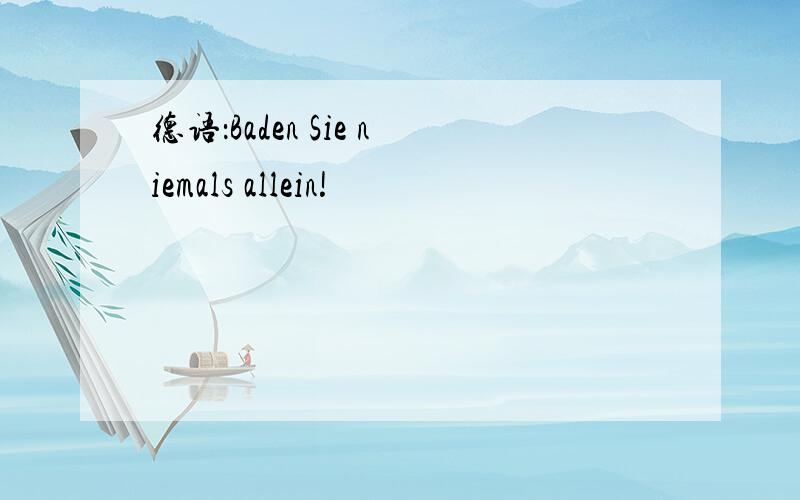 德语：Baden Sie niemals allein!