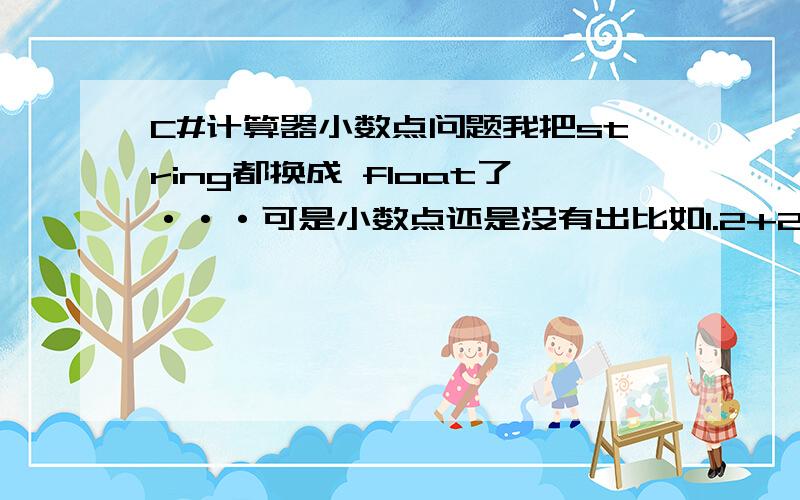 C#计算器小数点问题我把string都换成 float了···可是小数点还是没有出比如1.2+2还是输出3··或者哪位大