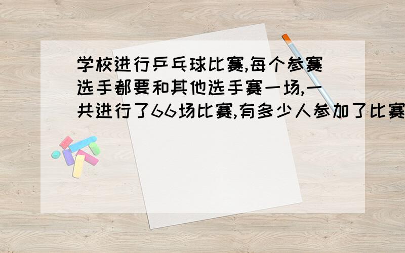 学校进行乒乓球比赛,每个参赛选手都要和其他选手赛一场,一共进行了66场比赛,有多少人参加了比赛?