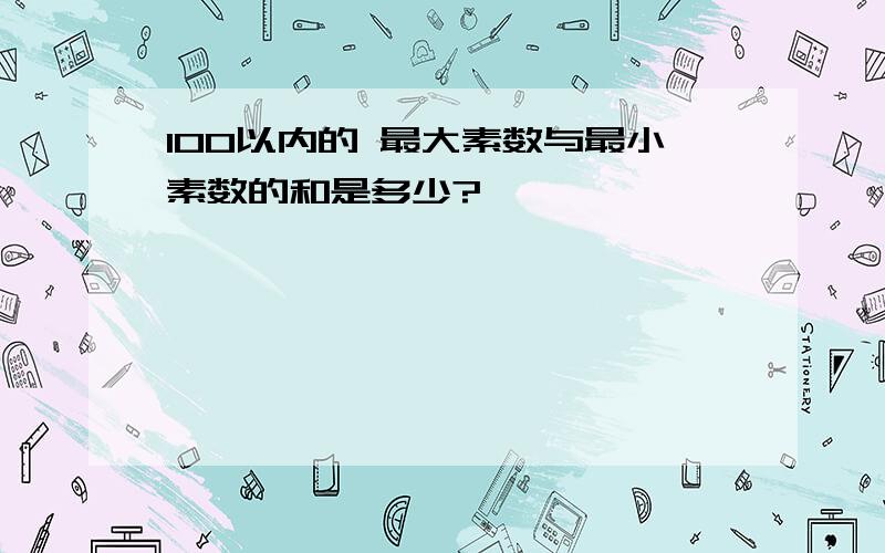 100以内的 最大素数与最小素数的和是多少?