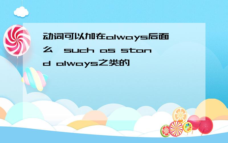 动词可以加在always后面么,such as stand always之类的