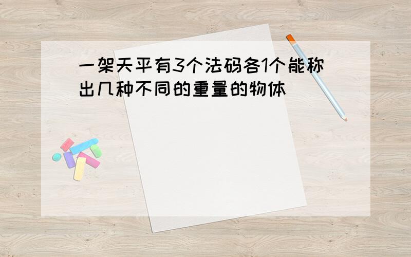 一架天平有3个法码各1个能称出几种不同的重量的物体