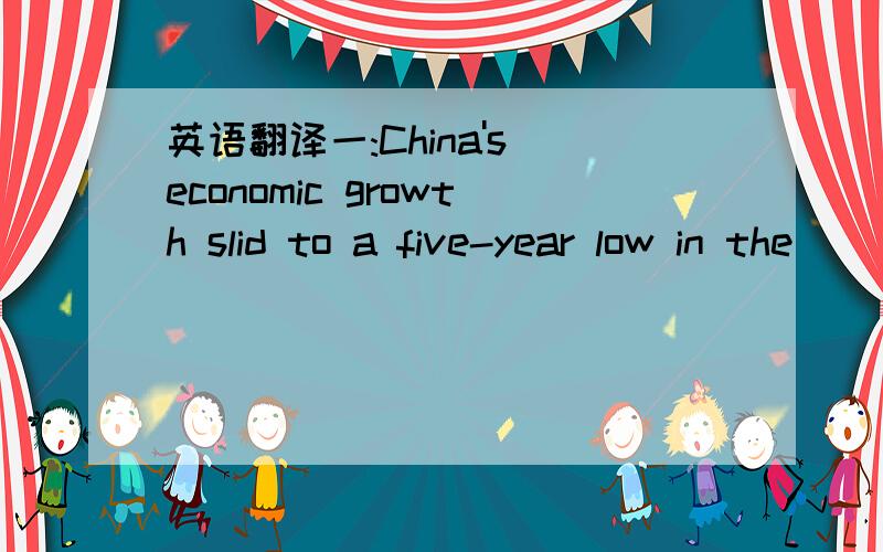 英语翻译一:China's economic growth slid to a five-year low in the