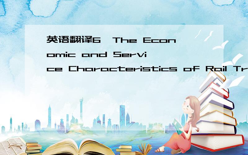 英语翻译6、The Economic and Service Characteristics of Rail Trans