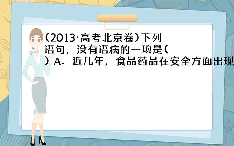 (2013·高考北京卷)下列语句，没有语病的一项是(　　) A．近几年，食品药品在安全方面出现的问题被媒体接连曝光，不同