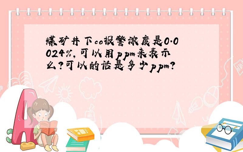 煤矿井下co报警浓度是0.0024%,可以用ppm来表示么?可以的话是多少ppm?