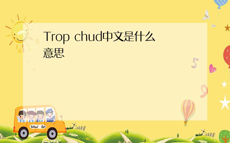 Trop chud中文是什么意思