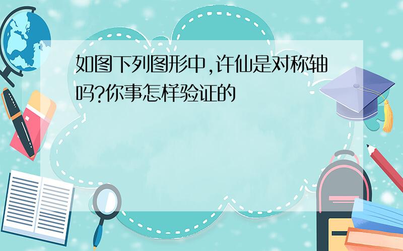 如图下列图形中,许仙是对称轴吗?你事怎样验证的