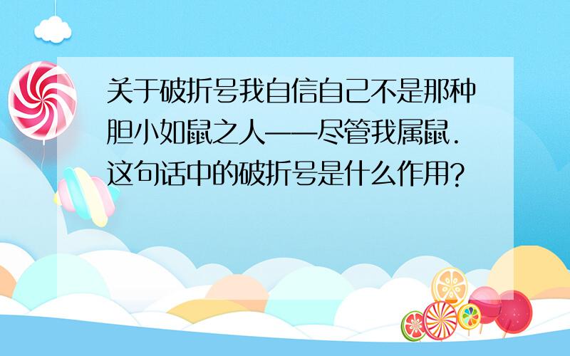 关于破折号我自信自己不是那种胆小如鼠之人——尽管我属鼠.这句话中的破折号是什么作用?