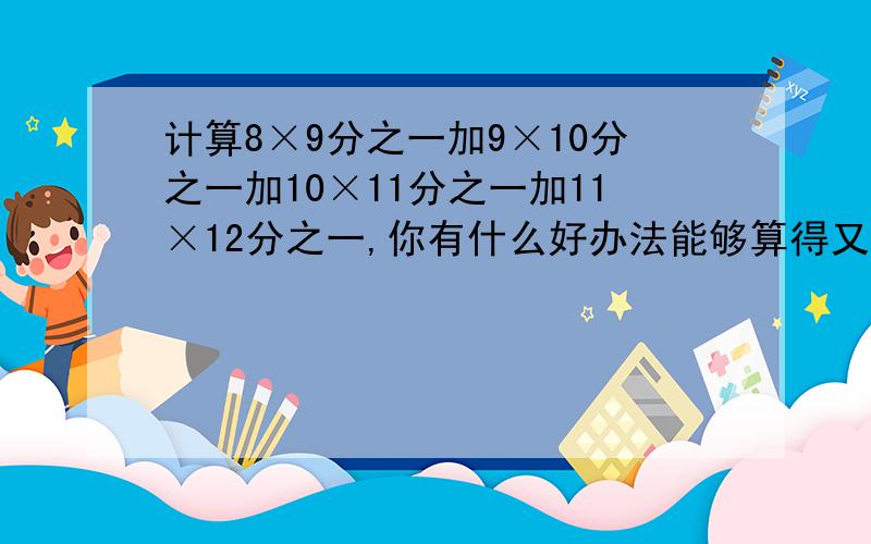 计算8×9分之一加9×10分之一加10×11分之一加11×12分之一,你有什么好办法能够算得又对又快吗?