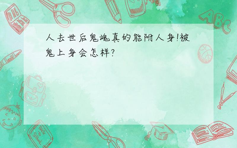 人去世后鬼魂真的能附人身!被鬼上身会怎样?