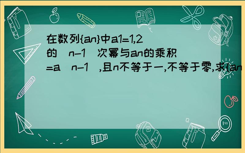 在数列{an}中a1=1,2的（n-1)次幂与an的乘积=a(n-1),且n不等于一,不等于零,求{an