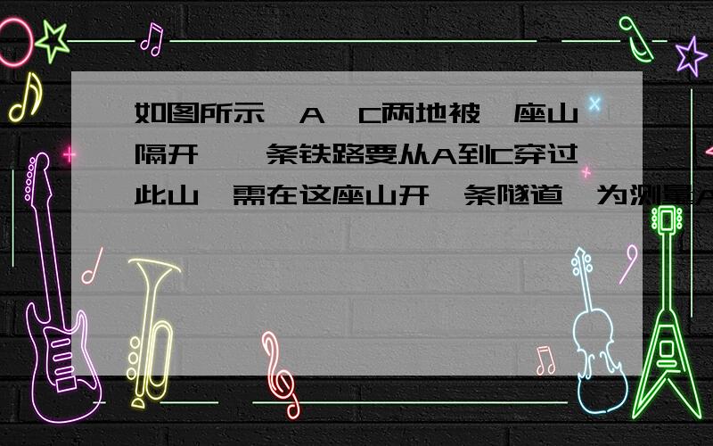 如图所示,A、C两地被一座山隔开,一条铁路要从A到C穿过此山,需在这座山开一条隧道,为测量AC的距离,在AC两侧分别取B