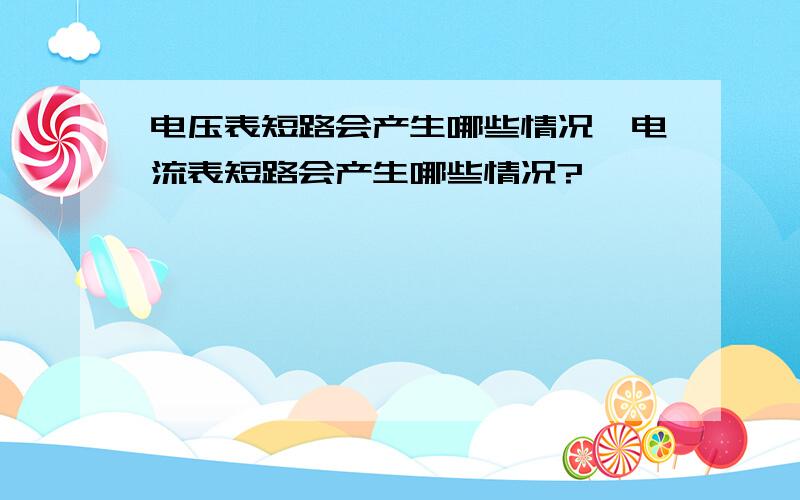 电压表短路会产生哪些情况,电流表短路会产生哪些情况?