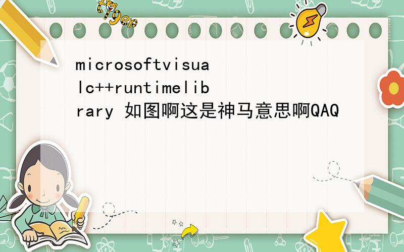 microsoftvisualc++runtimelibrary 如图啊这是神马意思啊QAQ