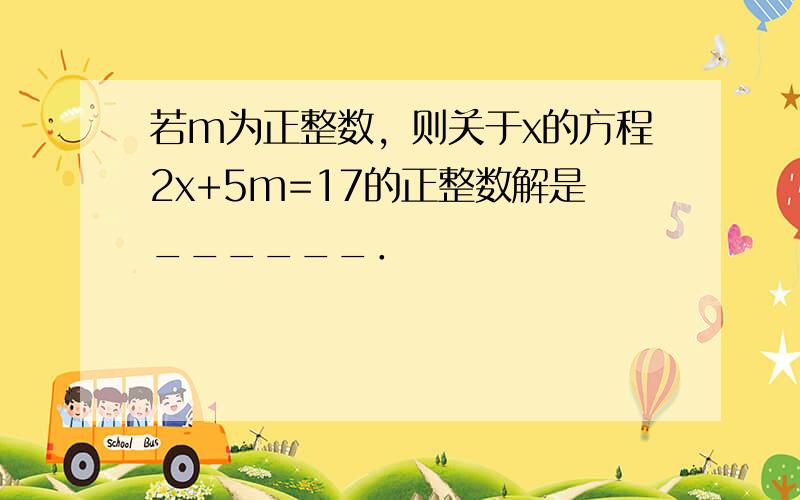 若m为正整数，则关于x的方程2x+5m=17的正整数解是______．