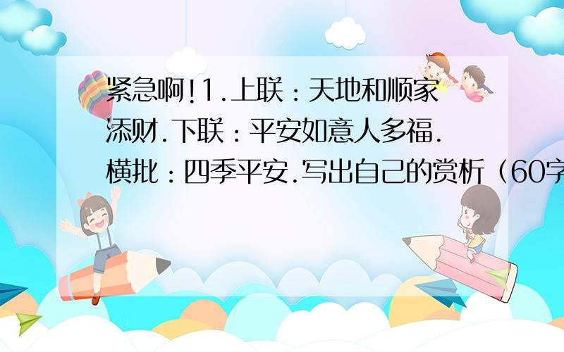 紧急啊!1.上联：天地和顺家添财.下联：平安如意人多福.横批：四季平安.写出自己的赏析（60字以上