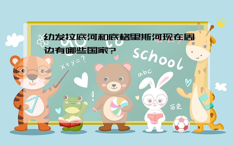 幼发拉底河和底格里斯河现在周边有哪些国家?