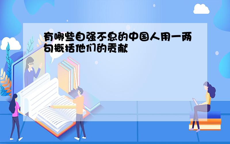 有哪些自强不息的中国人用一两句概括他们的贡献