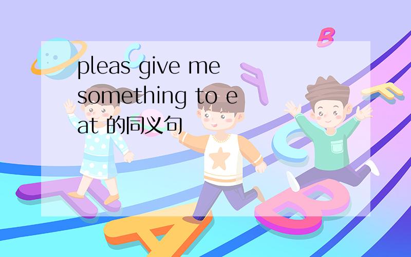 pleas give me something to eat 的同义句