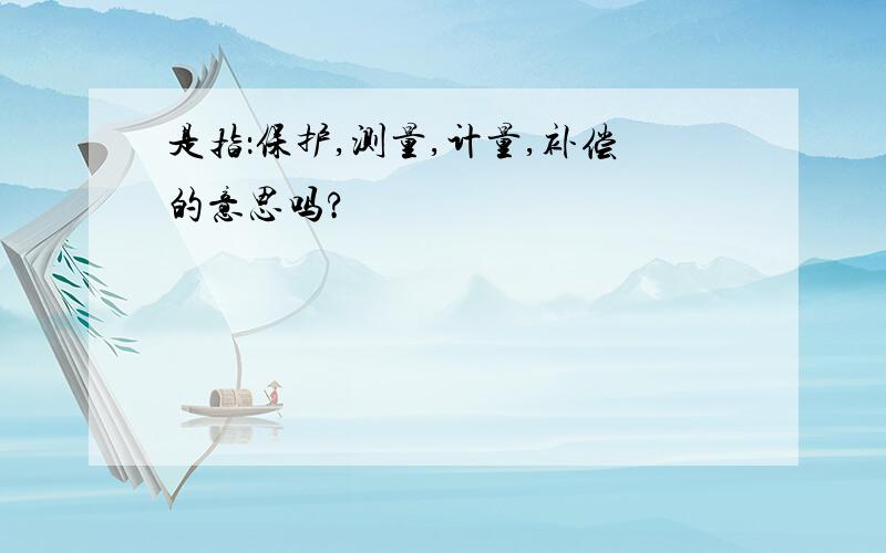 是指：保护,测量,计量,补偿的意思吗?