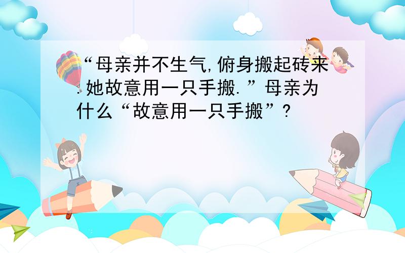 “母亲并不生气,俯身搬起砖来.她故意用一只手搬.”母亲为什么“故意用一只手搬”?