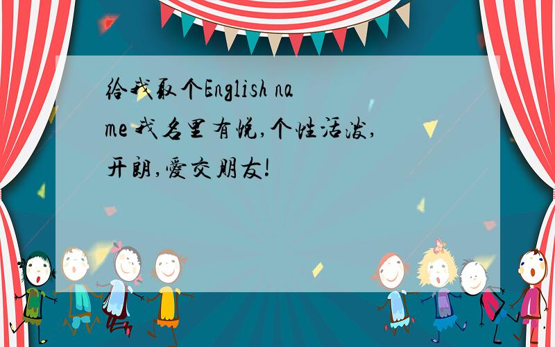 给我取个English name 我名里有悦,个性活泼,开朗,爱交朋友!