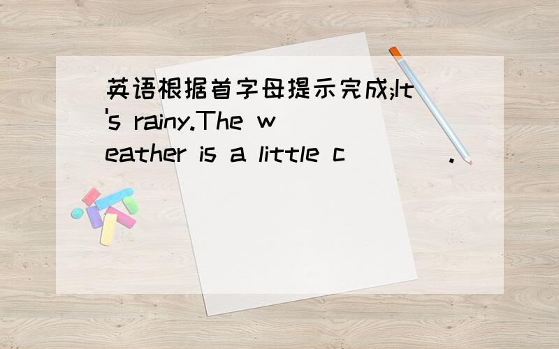 英语根据首字母提示完成;It's rainy.The weather is a little c____.